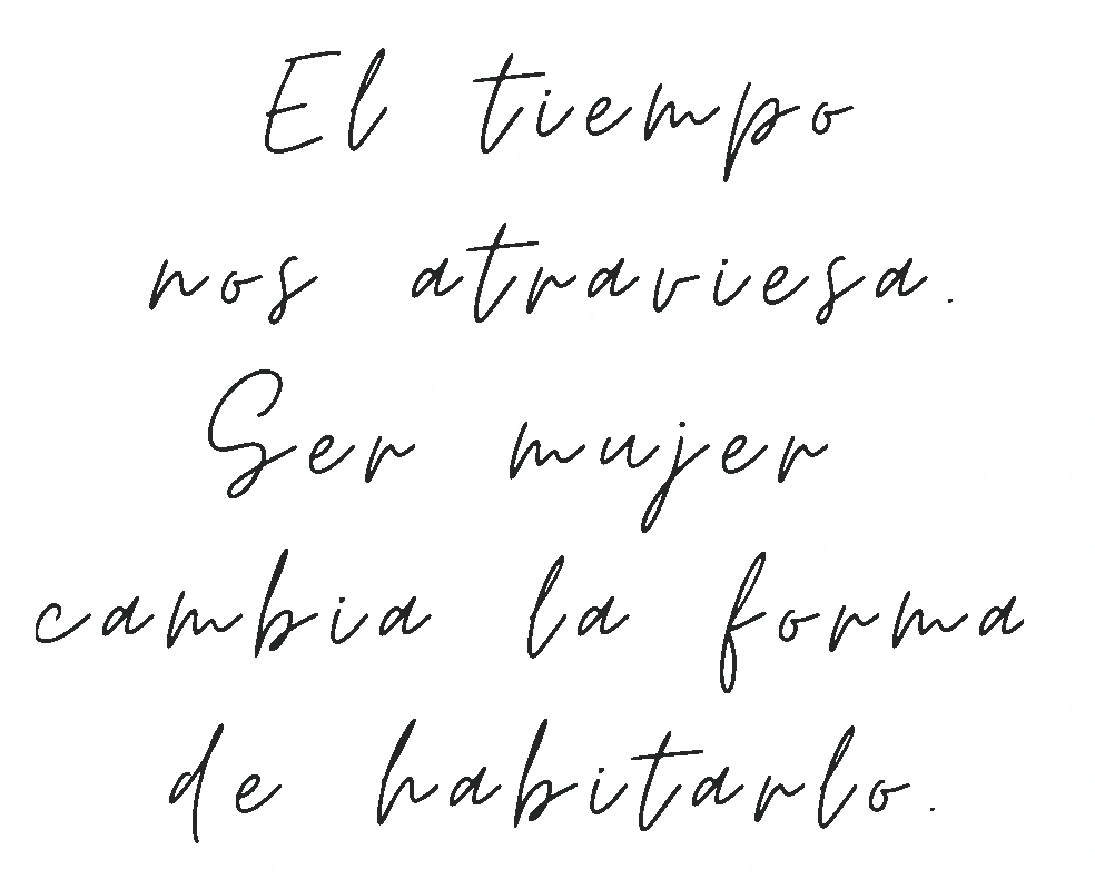 El tiempo nos atraviesa. Ser mujer cambia la forma de habitarlo.